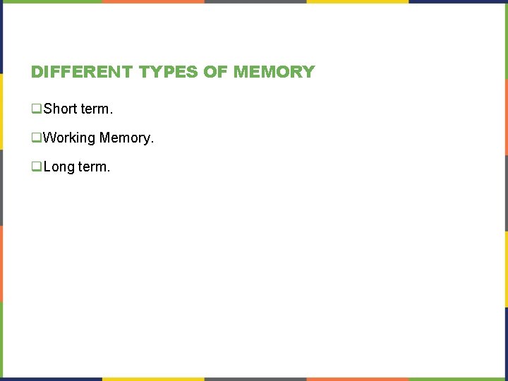 DIFFERENT TYPES OF MEMORY q. Short term. q. Working Memory. q. Long term. 