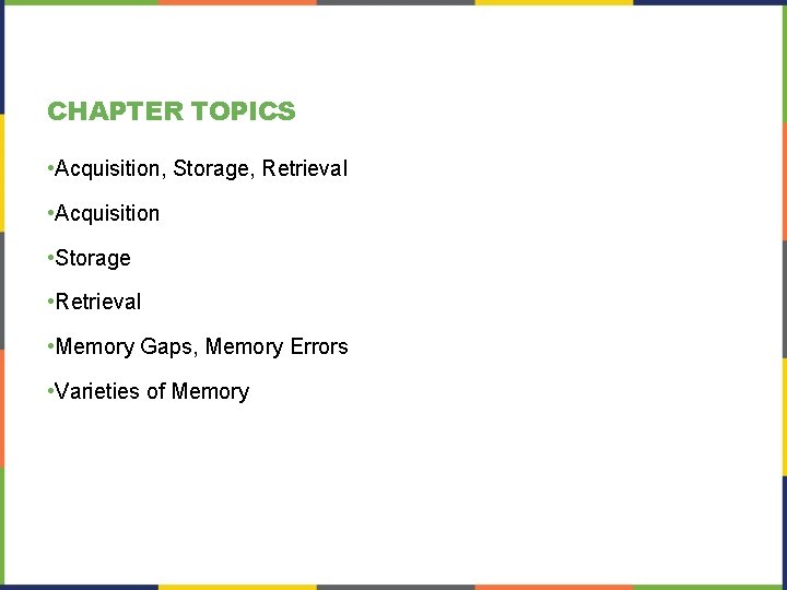 CHAPTER TOPICS • Acquisition, Storage, Retrieval • Acquisition • Storage • Retrieval • Memory