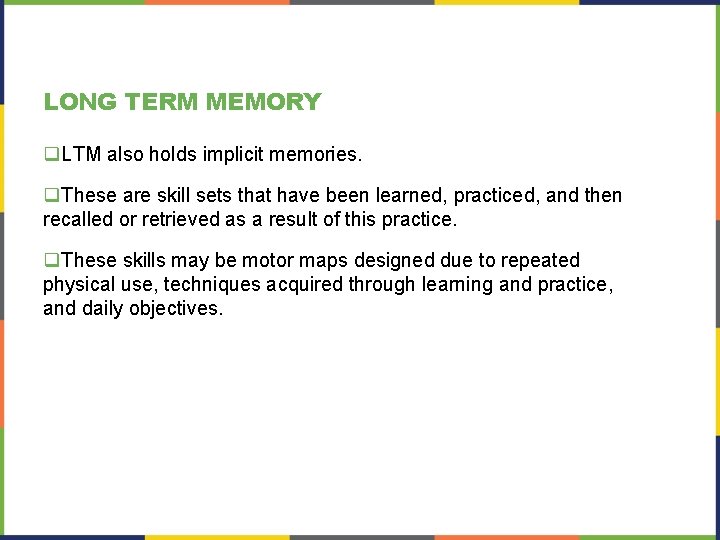 LONG TERM MEMORY q. LTM also holds implicit memories. q. These are skill sets