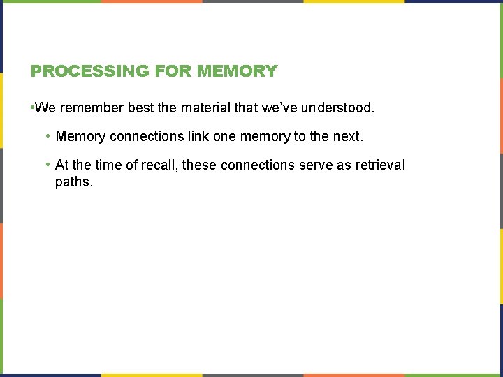 PROCESSING FOR MEMORY • We remember best the material that we’ve understood. • Memory