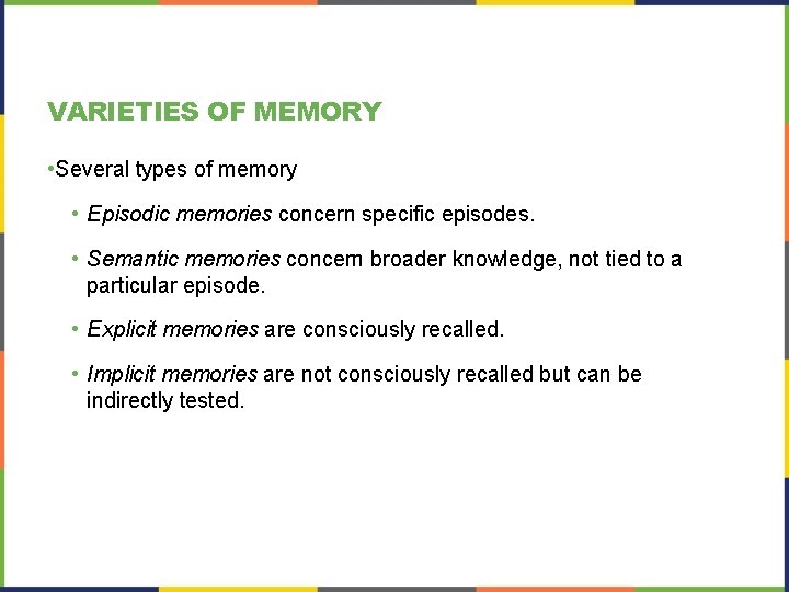 VARIETIES OF MEMORY • Several types of memory • Episodic memories concern specific episodes.