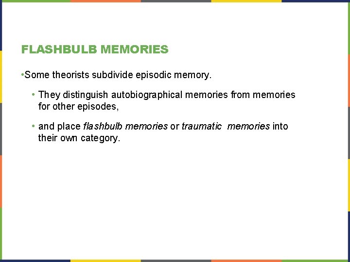 FLASHBULB MEMORIES • Some theorists subdivide episodic memory. • They distinguish autobiographical memories from