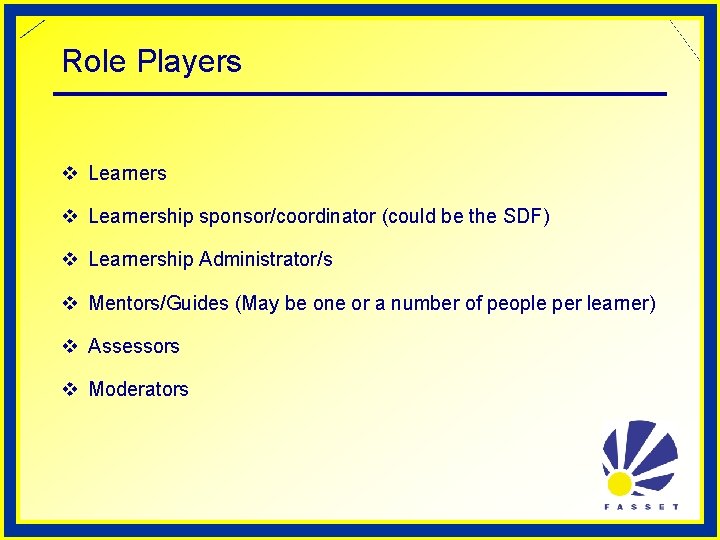 Role Players v Learnership sponsor/coordinator (could be the SDF) v Learnership Administrator/s v Mentors/Guides
