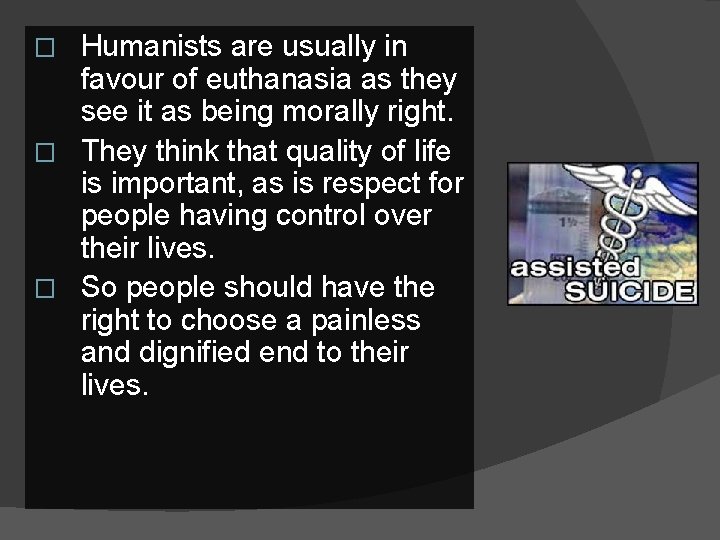 Humanists are usually in favour of euthanasia as they see it as being morally
