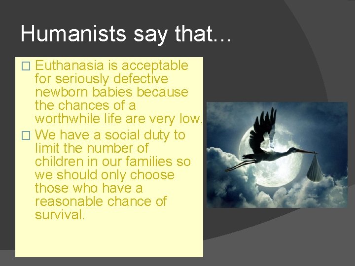 Humanists say that… Euthanasia is acceptable for seriously defective newborn babies because the chances