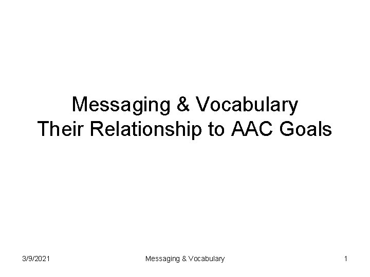 Messaging & Vocabulary Their Relationship to AAC Goals 3/9/2021 Messaging & Vocabulary 1 