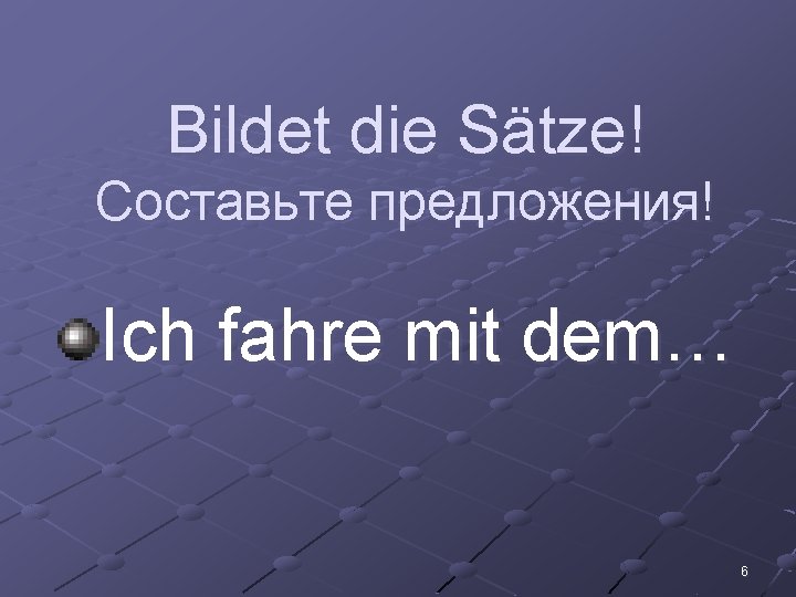 Bildet die Sätze! Составьте предложения! Ich fahre mit dem… 6 