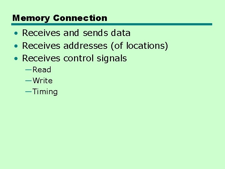 Memory Connection • Receives and sends data • Receives addresses (of locations) • Receives Memory Connection • Receives and sends data • Receives addresses (of locations) • Receives