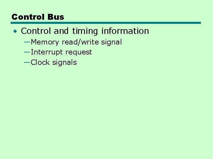 Control Bus • Control and timing information —Memory read/write signal —Interrupt request —Clock signals Control Bus • Control and timing information —Memory read/write signal —Interrupt request —Clock signals