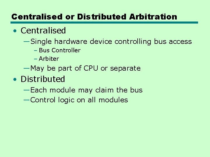 Centralised or Distributed Arbitration • Centralised —Single hardware device controlling bus access – Bus Centralised or Distributed Arbitration • Centralised —Single hardware device controlling bus access – Bus