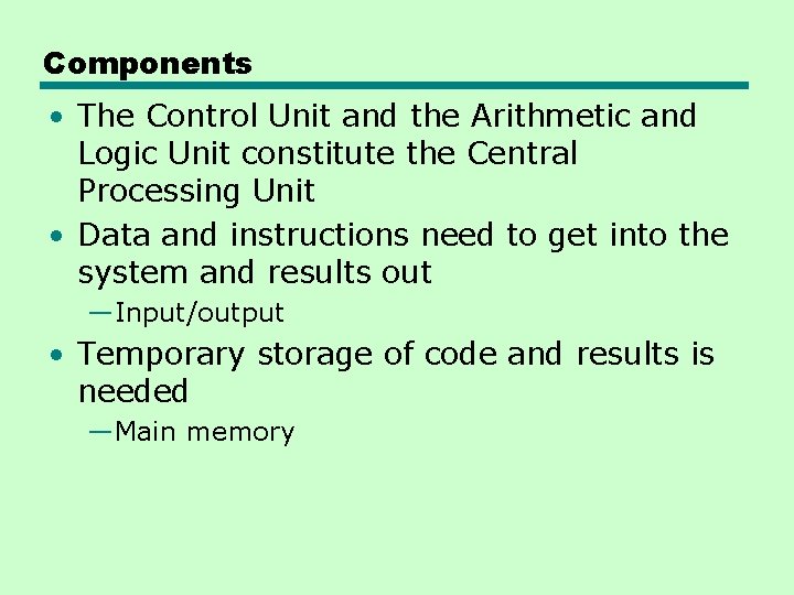 Components • The Control Unit and the Arithmetic and Logic Unit constitute the Central Components • The Control Unit and the Arithmetic and Logic Unit constitute the Central