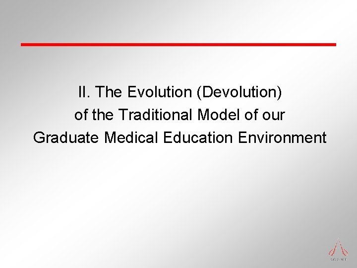 II. The Evolution (Devolution) of the Traditional Model of our Graduate Medical Education Environment II. The Evolution (Devolution) of the Traditional Model of our Graduate Medical Education Environment