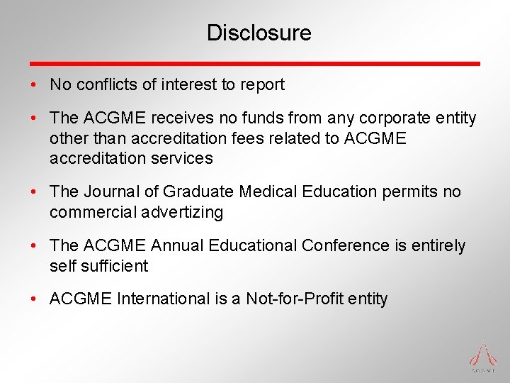 Disclosure • No conflicts of interest to report • The ACGME receives no funds Disclosure • No conflicts of interest to report • The ACGME receives no funds