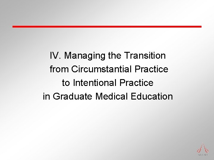 IV. Managing the Transition from Circumstantial Practice to Intentional Practice in Graduate Medical Education IV. Managing the Transition from Circumstantial Practice to Intentional Practice in Graduate Medical Education