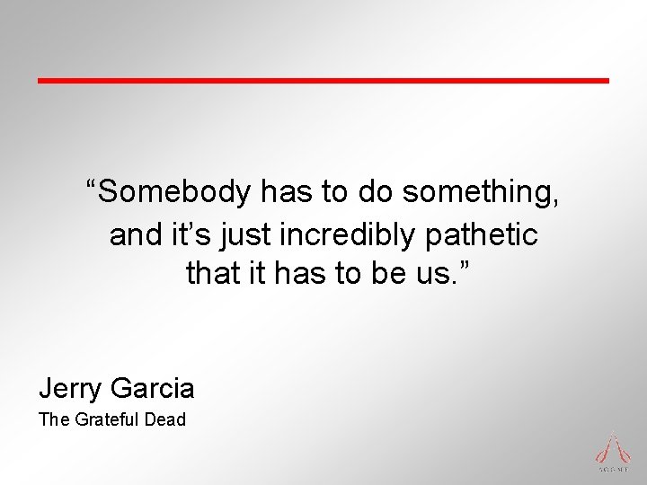 “Somebody has to do something, and it’s just incredibly pathetic that it has to “Somebody has to do something, and it’s just incredibly pathetic that it has to