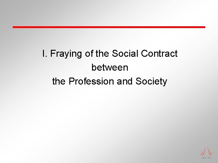 I. Fraying of the Social Contract between the Profession and Society I. Fraying of the Social Contract between the Profession and Society