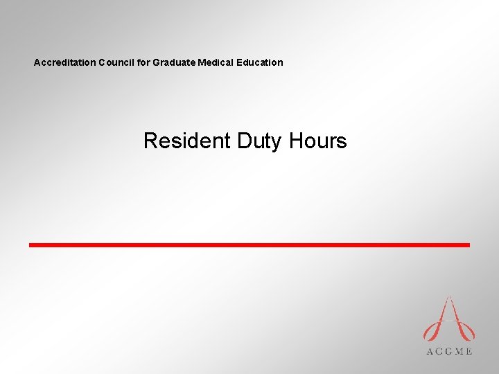 Accreditation Council for Graduate Medical Education Resident Duty Hours Accreditation Council for Graduate Medical Education Resident Duty Hours