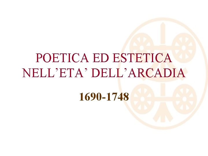 POETICA ED ESTETICA NELL’ETA’ DELL’ARCADIA 1690 -1748 