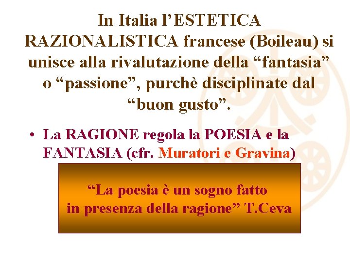 In Italia l’ESTETICA RAZIONALISTICA francese (Boileau) si unisce alla rivalutazione della “fantasia” o “passione”,