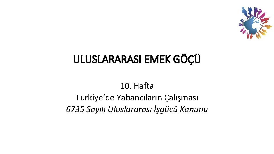 ULUSLARARASI EMEK GÖÇÜ 10. Hafta Türkiye’de Yabancıların Çalışması 6735 Sayılı Uluslararası İşgücü Kanunu 