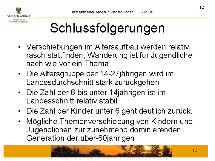 12 Demografischer Wandel in Sachsen-Anhalt 21. 11. 07 Schlussfolgerungen • Verschiebungen im Altersaufbau werden