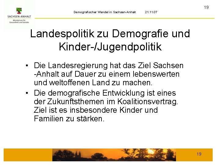 19 Demografischer Wandel in Sachsen-Anhalt 21. 11. 07 Landespolitik zu Demografie und Kinder-/Jugendpolitik •