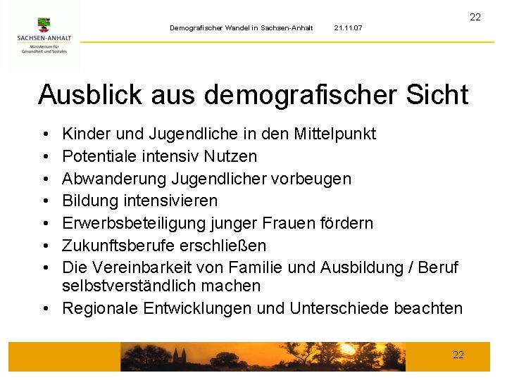 22 Demografischer Wandel in Sachsen-Anhalt 21. 11. 07 Ausblick aus demografischer Sicht • •