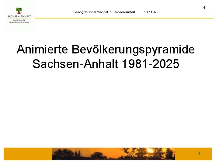 4 Demografischer Wandel in Sachsen-Anhalt 21. 11. 07 Animierte Bevölkerungspyramide Sachsen-Anhalt 1981 -2025 4