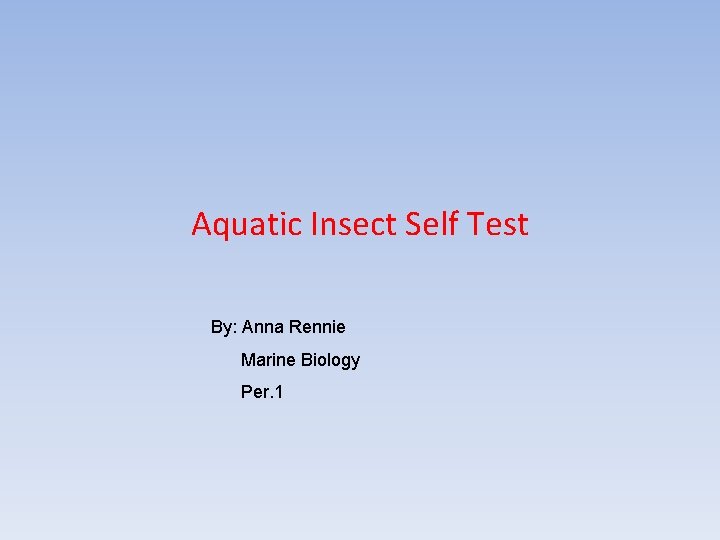 Aquatic Insect Self Test By: Anna Rennie Marine Biology Per. 1 