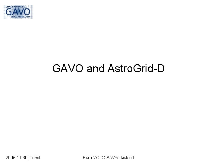 GAVO and Astro. Grid-D 2006 -11 -30, Triest Euro-VO DCA WP 5 kick off