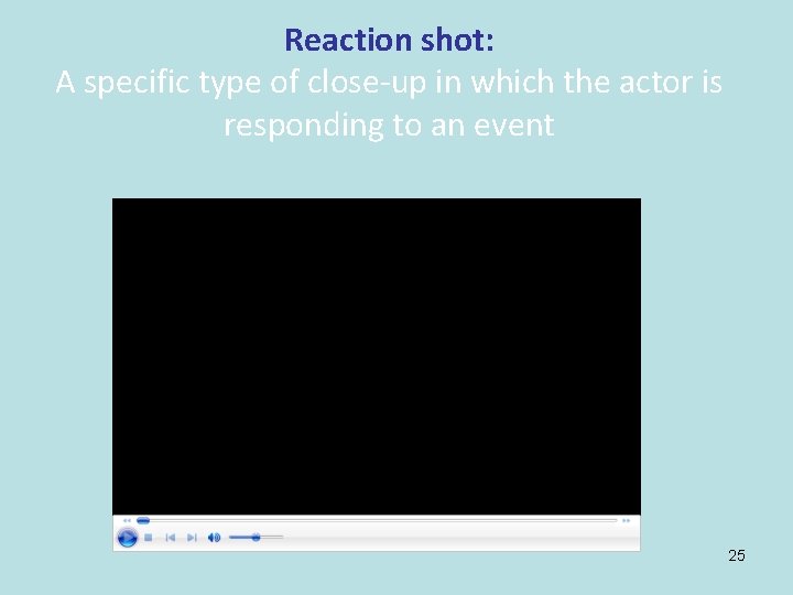 Reaction shot: A specific type of close-up in which the actor is responding to