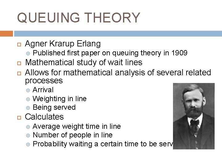 QUEUING THEORY Agner Krarup Erlang Published first paper on queuing theory in 1909 Mathematical