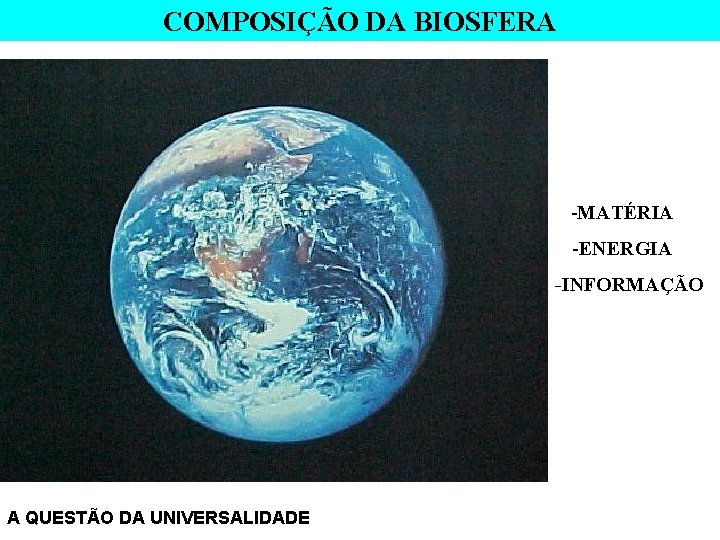 COMPOSIÇÃO DA BIOSFERA -MATÉRIA -ENERGIA -INFORMAÇÃO A QUESTÃO DA UNIVERSALIDADE 