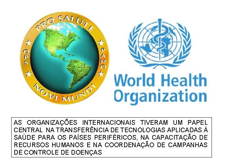 AS ORGANIZAÇÕES INTERNACIONAIS TIVERAM UM PAPEL CENTRAL NA TRANSFERÊNCIA DE TECNOLOGIAS APLICADAS À SAÚDE