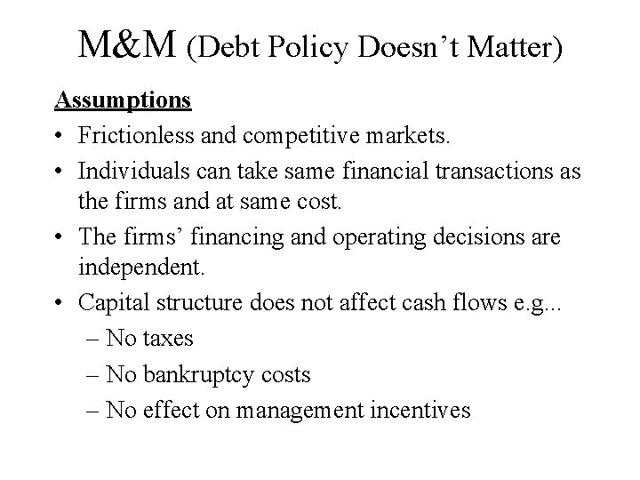 M&M (Debt Policy Doesn’t Matter) Assumptions • Frictionless and competitive markets. • Individuals can