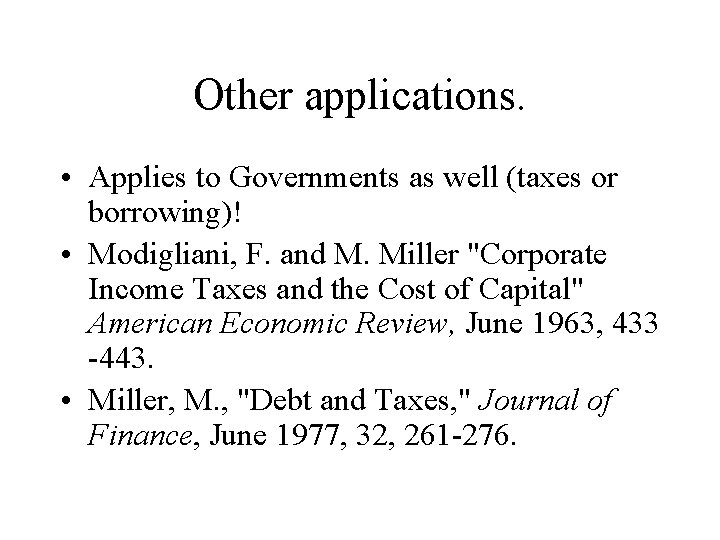 Other applications. • Applies to Governments as well (taxes or borrowing)! • Modigliani, F.