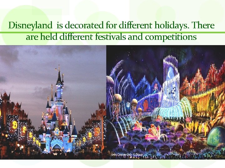 Disneyland is decorated for different holidays. There are held different festivals and competitions 