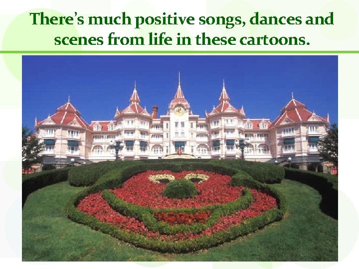 There’s much positive songs, dances and scenes from life in these cartoons. 