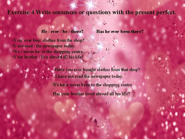 Exercise 4 Write sentences or questions with the present perfect. He / ever /