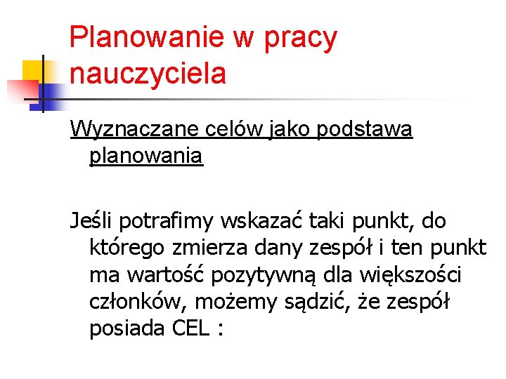 Planowanie w pracy nauczyciela Wyznaczane celów jako podstawa planowania Jeśli potrafimy wskazać taki punkt,