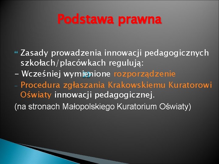 Podstawa prawna Zasady prowadzenia innowacji pedagogicznych szkołach/placówkach regulują: - Wcześniej wymienione rozporządzenie - Procedura