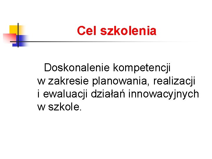 Cel szkolenia Doskonalenie kompetencji w zakresie planowania, realizacji i ewaluacji działań innowacyjnych w szkole.