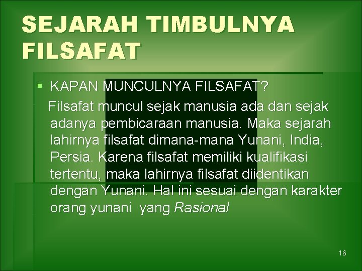 SEJARAH TIMBULNYA FILSAFAT § KAPAN MUNCULNYA FILSAFAT? Filsafat muncul sejak manusia ada dan sejak