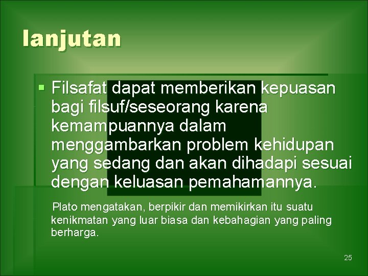 lanjutan § Filsafat dapat memberikan kepuasan bagi filsuf/seseorang karena kemampuannya dalam menggambarkan problem kehidupan