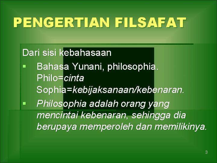 PENGERTIAN FILSAFAT Dari sisi kebahasaan § Bahasa Yunani, philosophia. Philo=cinta Sophia=kebijaksanaan/kebenaran. § Philosophia adalah