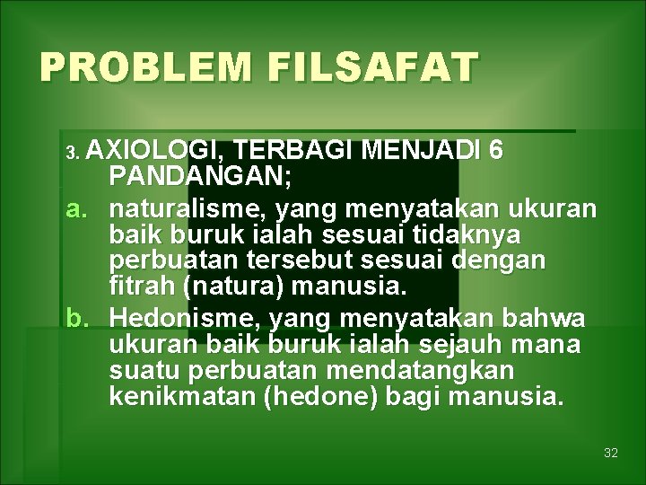PROBLEM FILSAFAT 3. AXIOLOGI, TERBAGI MENJADI 6 PANDANGAN; a. naturalisme, yang menyatakan ukuran baik