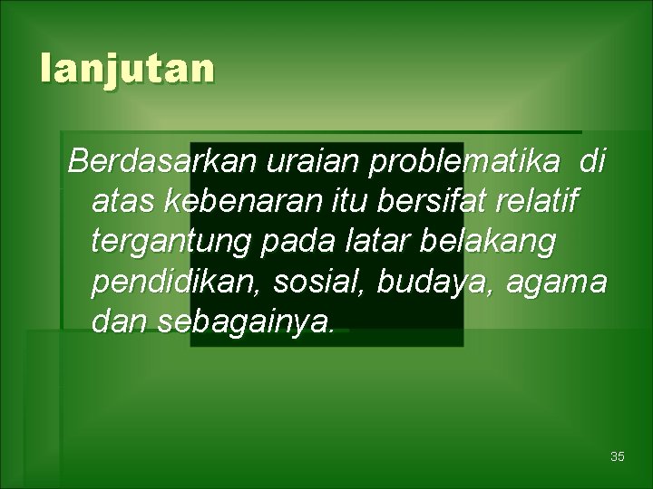 lanjutan Berdasarkan uraian problematika di atas kebenaran itu bersifat relatif tergantung pada latar belakang