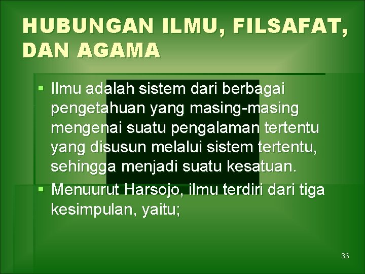 HUBUNGAN ILMU, FILSAFAT, DAN AGAMA § Ilmu adalah sistem dari berbagai pengetahuan yang masing-masing