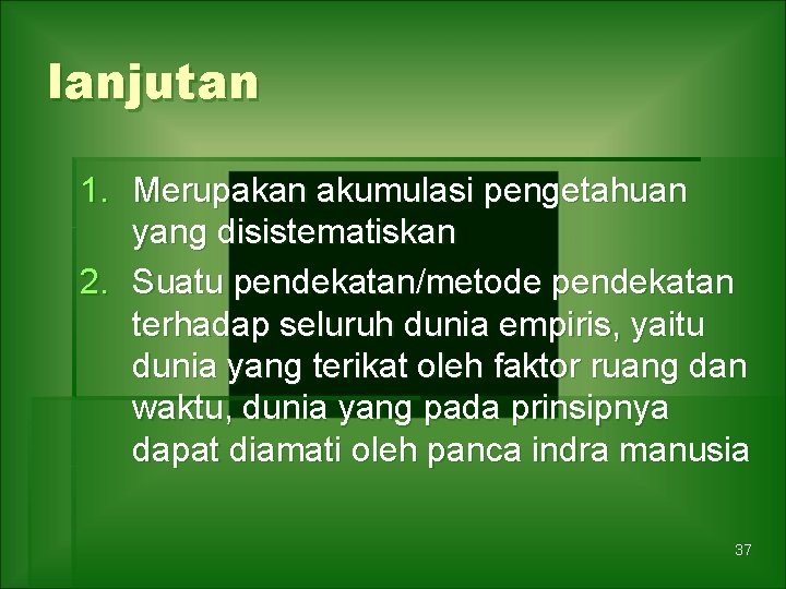 lanjutan 1. Merupakan akumulasi pengetahuan yang disistematiskan 2. Suatu pendekatan/metode pendekatan terhadap seluruh dunia