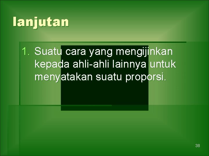 lanjutan 1. Suatu cara yang mengijinkan kepada ahli-ahli lainnya untuk menyatakan suatu proporsi. 38